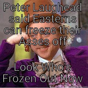 PETER LAUGHEAD SAID EASTERNS CAN FREEZE THEIR ASSES OFF LOOK WHO'S FROZEN OUT NOW Creepy Wonka