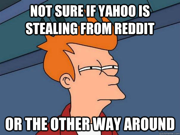 Not sure if Yahoo is stealing from Reddit Or the other way around  Futurama Fry