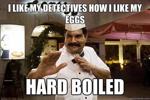 I like my detectives how i like my eggs hard boiled  