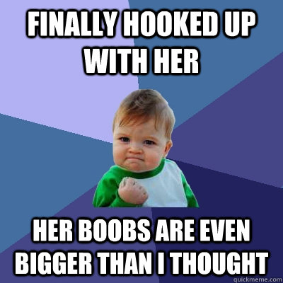 Finally hooked up with her  her boobs are even bigger than i thought  Success Kid