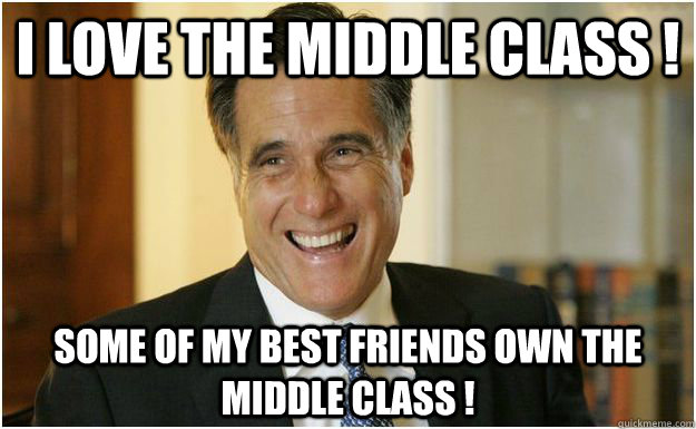 I LOVE THE middle class ! some of my best friends own the middle class !   Mitt Romney