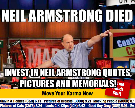 Neil Armstrong died
 Invest in Neil Armstrong quotes, pictures and memorials! - Neil Armstrong died
 Invest in Neil Armstrong quotes, pictures and memorials!  Mad Karma with Jim Cramer