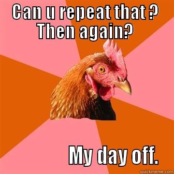 CAN U REPEAT THAT ? THEN AGAIN?                  MY DAY OFF.  Anti-Joke Chicken