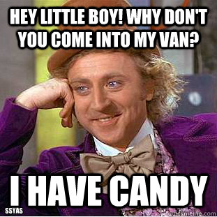 Hey little boy! Why don't you come into my van? I have Candy SSyas  Condescending Wonka