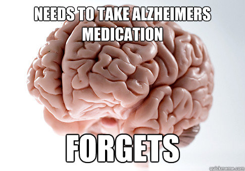 needs to take alzheimers medication forgets  Scumbag Brain