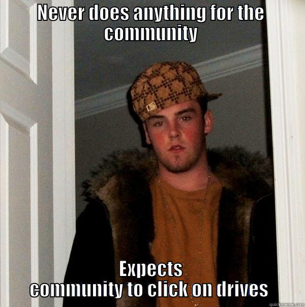 NEVER DOES ANYTHING FOR THE COMMUNITY EXPECTS COMMUNITY TO CLICK ON DRIVES  Scumbag Steve