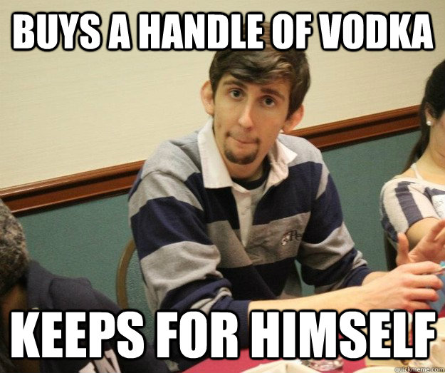 BUYS A HANDLE OF VODKA KEEPS FOR HIMSELF  