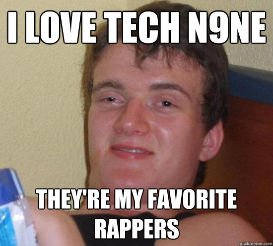 I Love tech n9ne they're my favorite rappers  Really High Guy