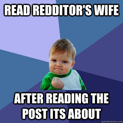 Read Redditor's Wife after reading the post its about - Read Redditor's Wife after reading the post its about  Success Kid