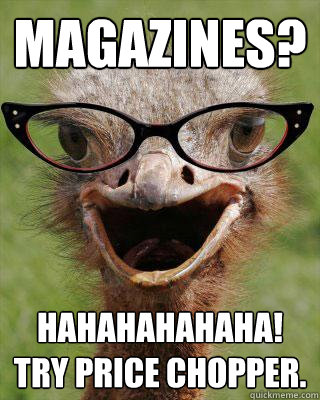 Magazines? HAHAHAHAHAHA!
Try Price Chopper.  Judgmental Bookseller Ostrich