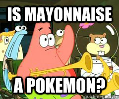 is mayonnaise A pokemon? - is mayonnaise A pokemon?  Patrick Star Mayonnaise