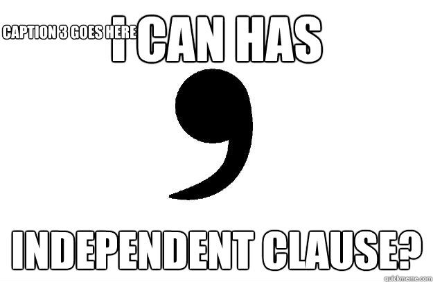 I CAN HAS independent clause? Caption 3 goes here - I CAN HAS independent clause? Caption 3 goes here  Comma