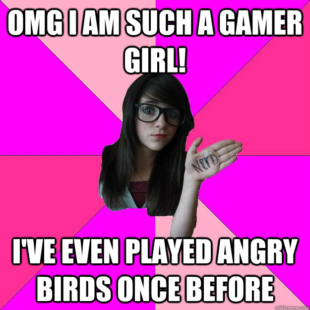 omg i am such a gamer girl! i've even played angry birds once before  Idiot Nerd Girl