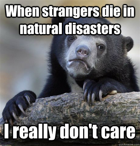 When strangers die in natural disasters I really don't care - When strangers die in natural disasters I really don't care  Confession Bear