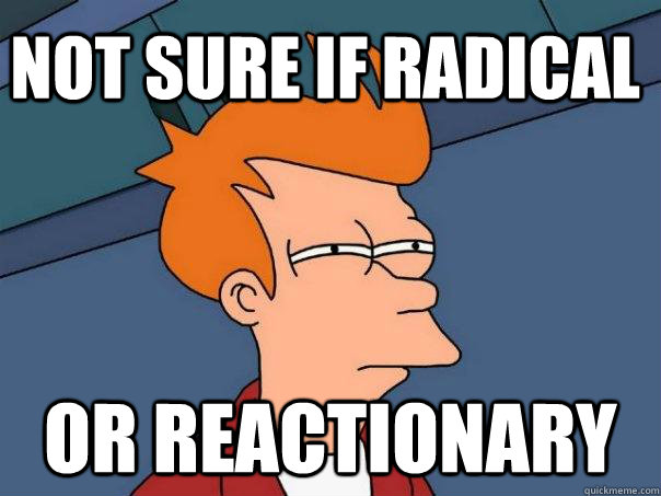 not sure if radical or reactionary  Futurama Fry