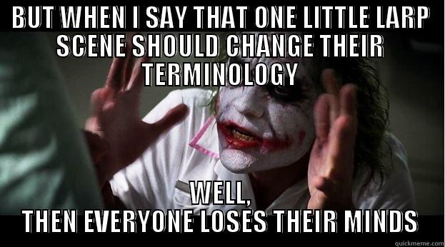 BUT WHEN I SAY THAT ONE LITTLE LARP SCENE SHOULD CHANGE THEIR TERMINOLOGY WELL, THEN EVERYONE LOSES THEIR MINDS Joker Mind Loss