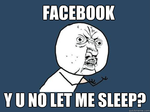 Facebook y u no let me sleep?  Y U No