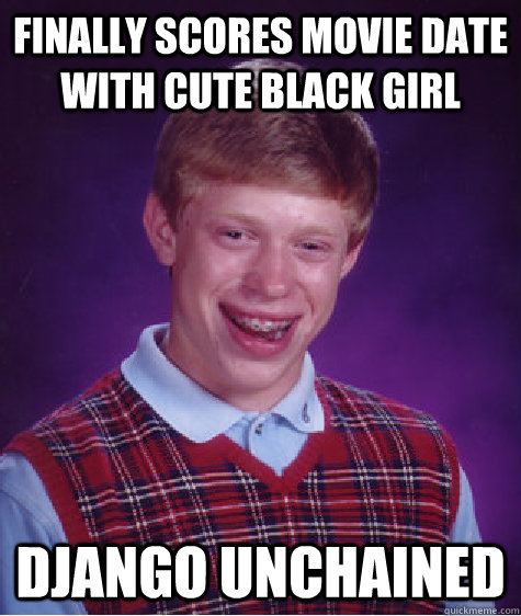 finally scores movie date with cute black girl Django Unchained  Bad Luck Brian