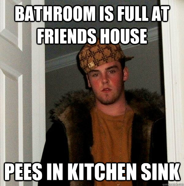 bathroom is full at friends house pees in kitchen sink  Scumbag Steve