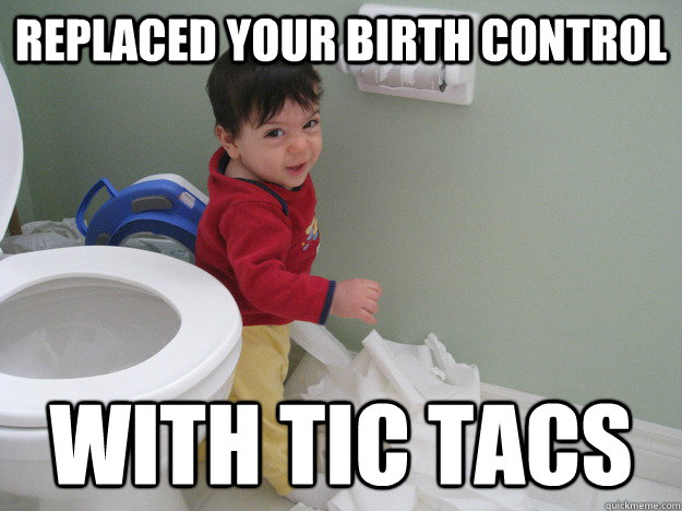 Replaced your birth control with tic tacs  