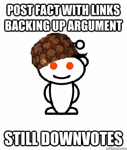 post fact with links backing up argument still downvotes  Scumbag Reddit