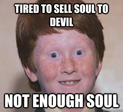 tired to sell soul to devil Not enough soul - tired to sell soul to devil Not enough soul  Over Confident Ginger