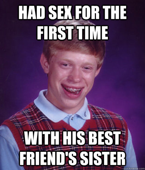 Had Sex For The First Time With His Best Friend S Sister Bad Luck Brian Quickmeme