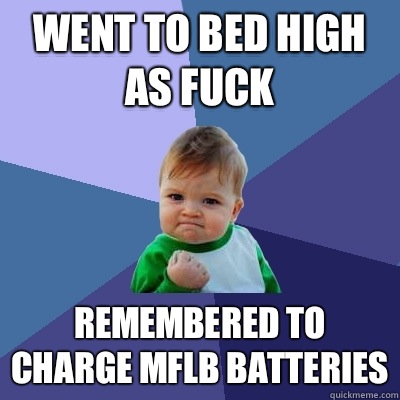 Went to bed high as fuck remembered to charge MFLB batteries  Success Kid