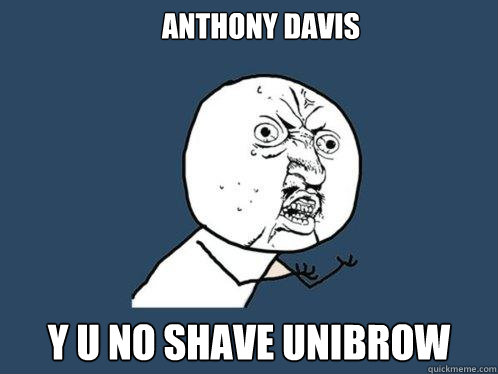 Anthony Davis y u no shave unibrow  Y U No