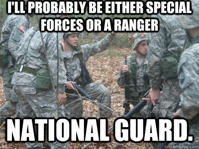 I'll probably be either special forces or a ranger national guard.  