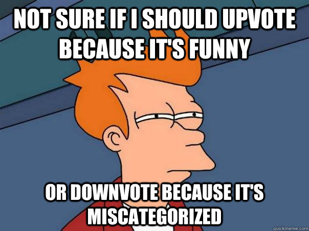 Not sure if I should upvote because it's funny or downvote because it's miscategorized - Not sure if I should upvote because it's funny or downvote because it's miscategorized  Futurama Fry