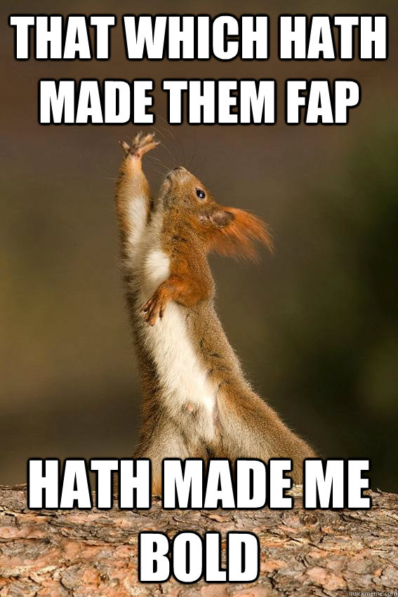 that which hath made them fap hath made me bold  Shakespeare Squirrel