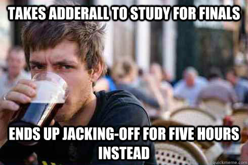 Takes adderall to study for finals Ends up jacking-off for five hours instead  Lazy College Senior