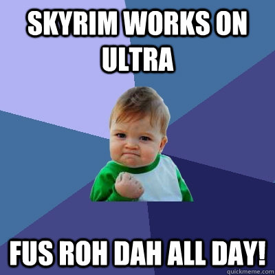 Skyrim works on Ultra FUS ROH DAH all day!  Success Kid