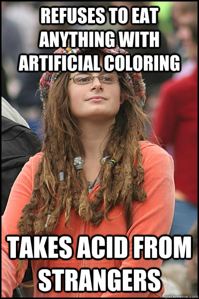 refuses to eat anything with artificial coloring  takes acid from strangers  College Liberal