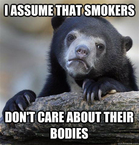 i assume that smokers don't care about their bodies  Confession Bear