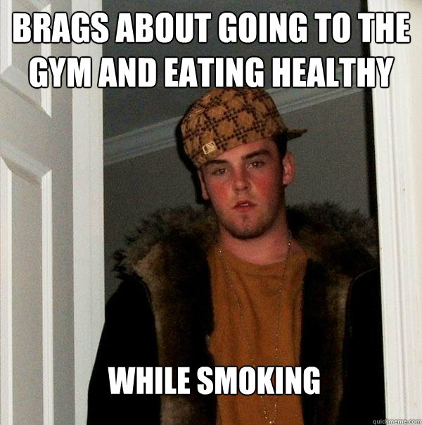 Brags about going to the gym and eating healthy While smoking  Scumbag Steve