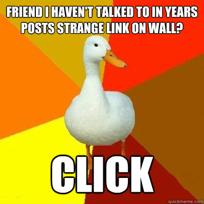 Friend I haven't talked to in years posts strange link on wall? Click  Tech Impaired Duck