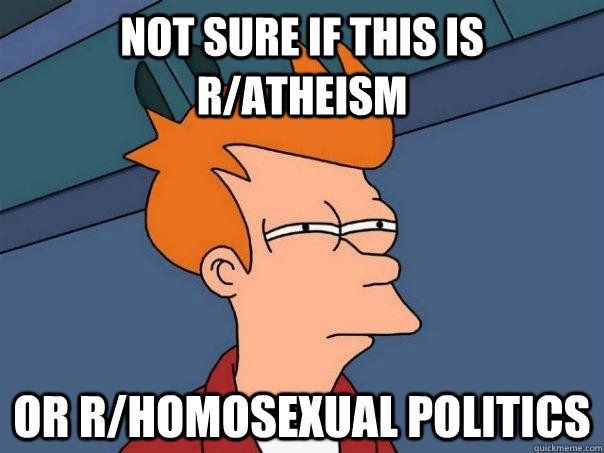 Not sure if this is r/atheism Or r/homosexual politics  Futurama Fry