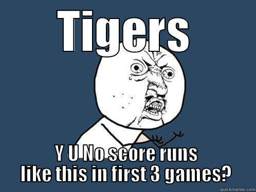 TIGERS Y U NO SCORE RUNS LIKE THIS IN FIRST 3 GAMES? Y U No