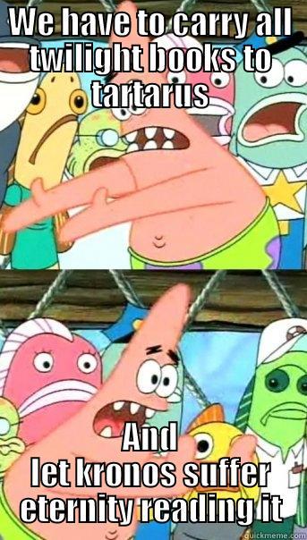 WE HAVE TO CARRY ALL TWILIGHT BOOKS TO TARTARUS AND LET KRONOS SUFFER ETERNITY READING IT Push it somewhere else Patrick