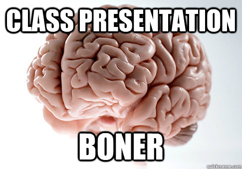 CLASS PRESENTATION BONER   Scumbag Brain