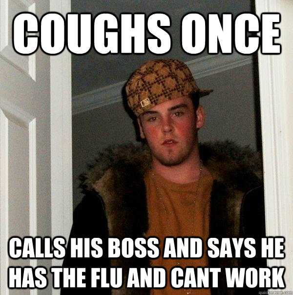 Coughs once Calls his boss and says he has the flu and cant work - Coughs once Calls his boss and says he has the flu and cant work  Scumbag Steve