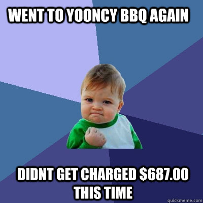 Went to Yooncy bbq again Didnt get charged $687.00 this time  Success Kid