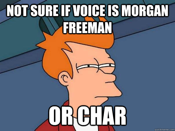 Not sure if voice is Morgan Freeman or Char  Futurama Fry