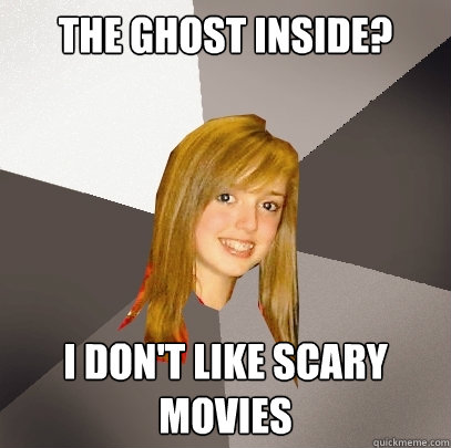 The Ghost Inside? I don't like scary movies - The Ghost Inside? I don't like scary movies  Musically Oblivious 8th Grader