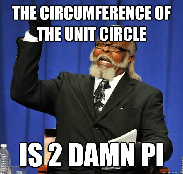 The Circumference of the unit circle is 2 damn PI  Jimmy McMillan