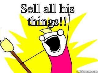 Sell all - SELL ALL HIS THINGS!!  All The Things