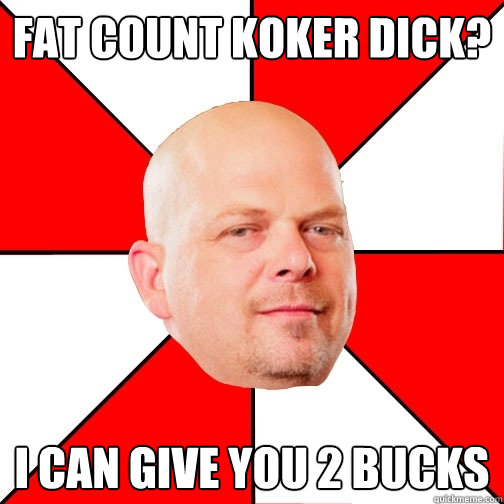 Fat Count Koker dick? I can give you 2 bucks  Pawn Star