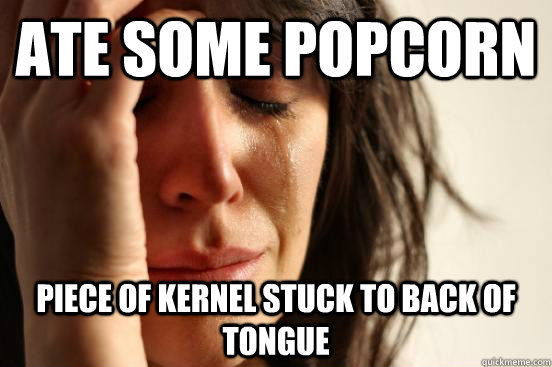 Ate some popcorn piece of kernel stuck to back of tongue  First World Problems